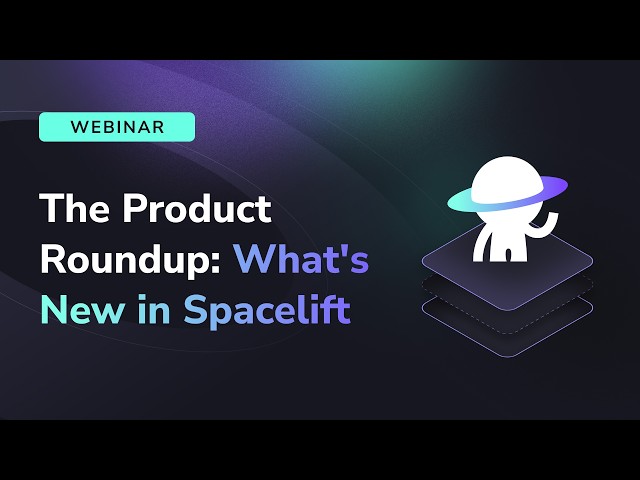 The Product Roundup: What's New in Spacelift | Summer 2026