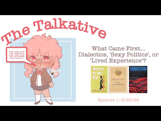 The Talkative (Ep 1): What Came First...Dialectics, 'Sexy Politics', or 'Lived Experience'?