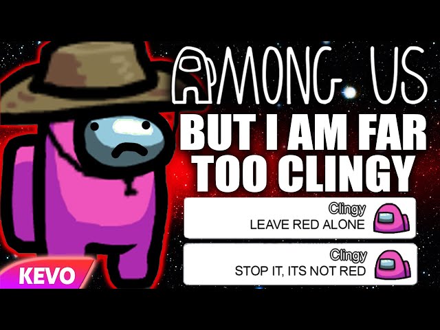 Among Us but I am far too clingy