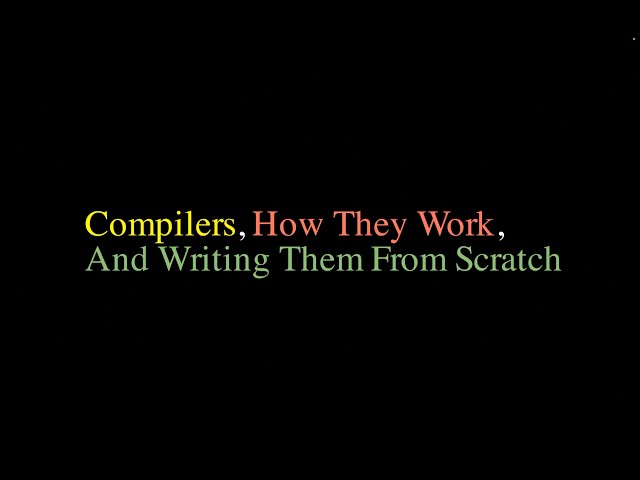 Compilers, How They Work, And Writing Them From Scratch