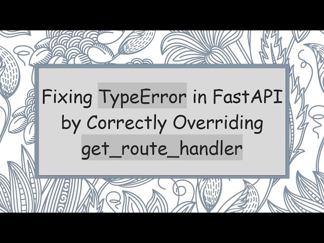 Fixing TypeError in FastAPI by Correctly Overriding get_route_handler