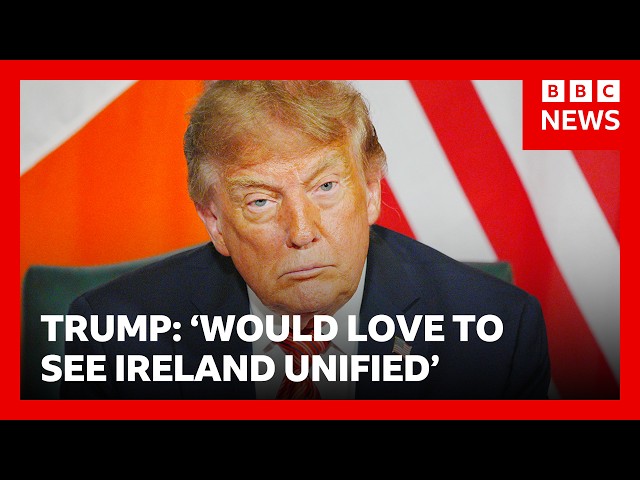 Trump says that united Ireland would be ‘a great thing' | BBC News