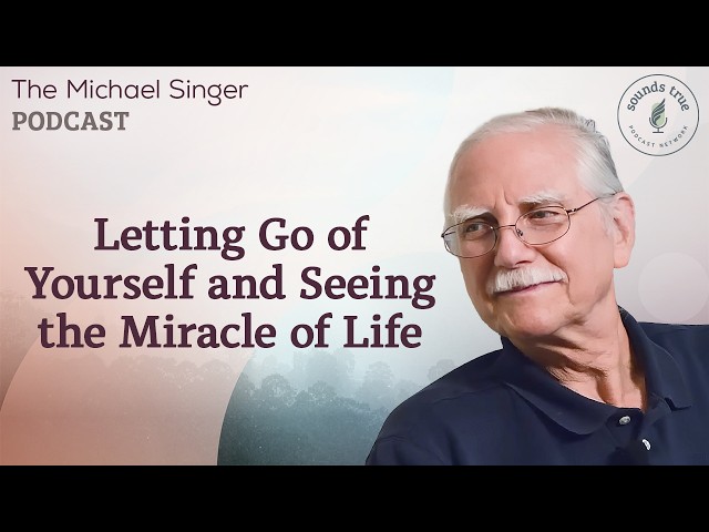 Letting Go of Yourself and Seeing the Miracle of Life | The Michael Singer Podcast
