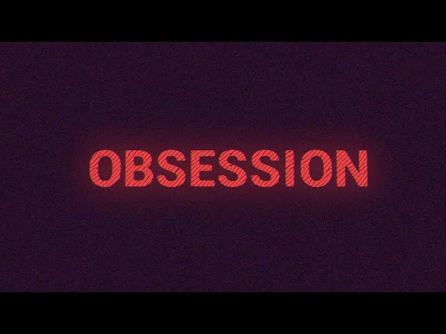 Obsession (WARNING: FLASHING LIGHTS)