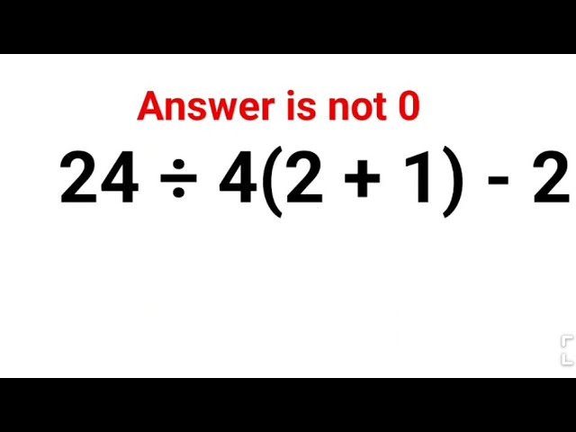 24 ÷ 4(2 + 1) - 2. Literally everyone thought the answer was 0 and got it wrong! Can u do it right?
