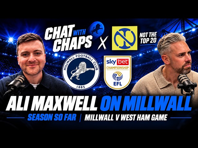 Chat With Chaps x Not The Top 20 Podcast | Ali Maxwell on Millwall | Season so far and West Ham Game