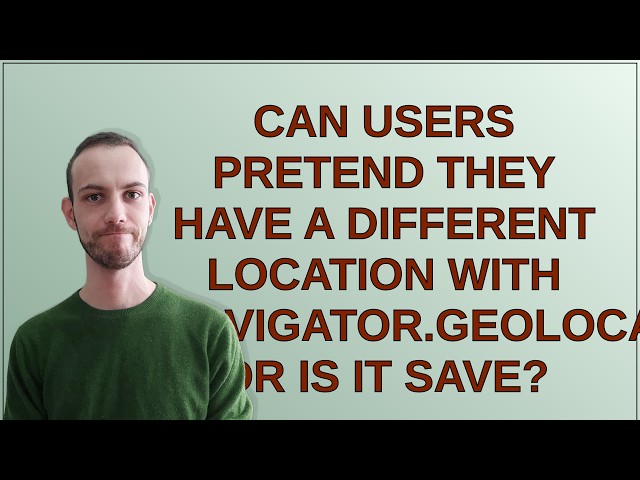 Can users pretend they have a different location with navigator.geolocation or is it save?