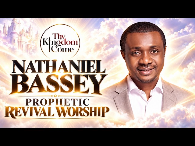 NATHANIEL BASSEY PROPHETIC REVIVAL WORSHIP SESSION 2026: Thy Kingdom Come