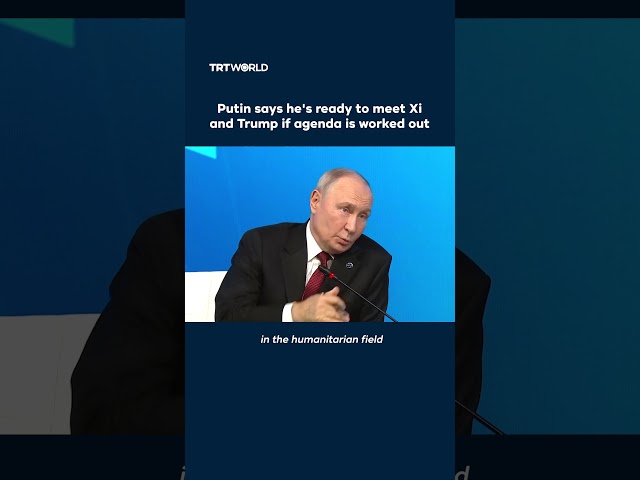 Putin says he's ready to meet Xi and Trump if agenda is worked out
