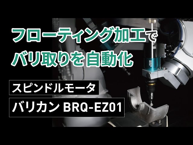 ロボットでバリ取りを自動化！フローティング加工ができるスピンドルモータ BARRIQUAN（バリカン）BRQ-EZ01