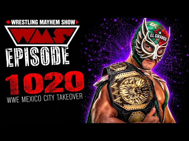 Wrestling Mayhem Show 1020: WWE Mexico City Takeover