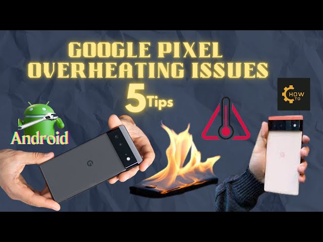 Google Pixel (ANDROID) Overheating Issues 2023