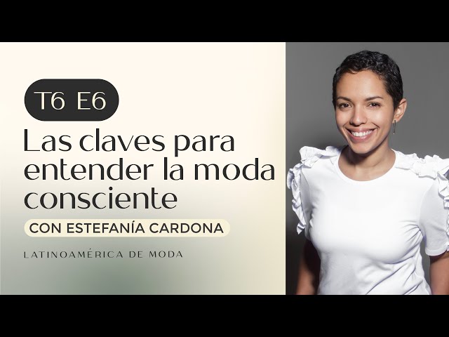 Claves para entender la moda consciente, Estefania Cardona | #T6 Episodio 06 | #LatinoaméricadeModa