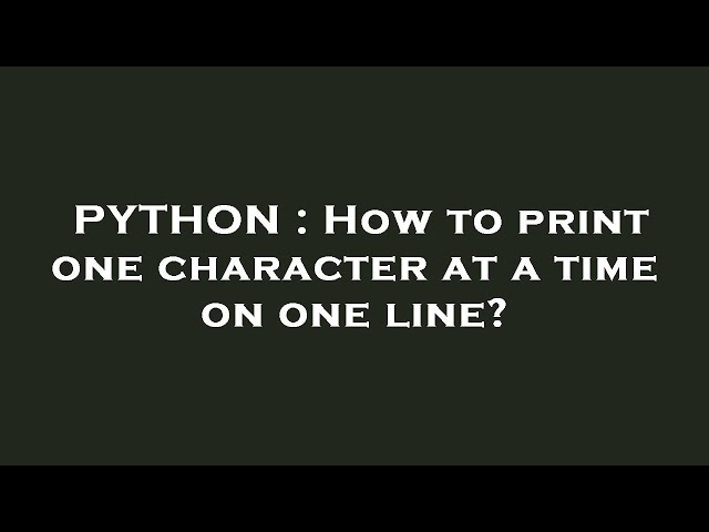 PYTHON : How to print one character at a time on one line?