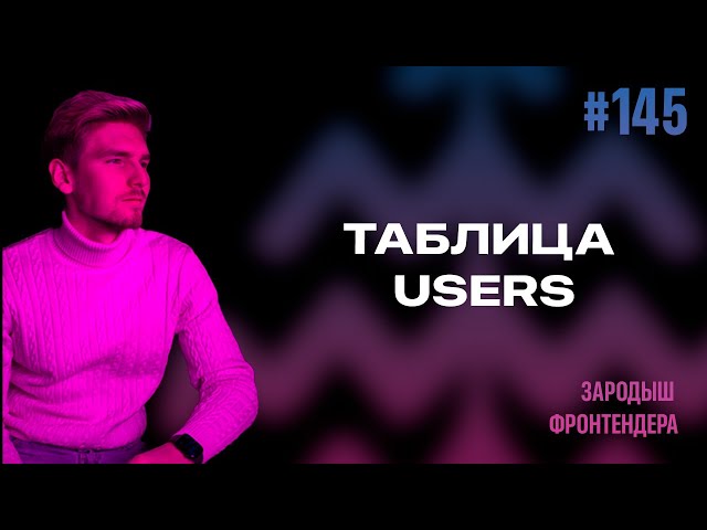 Урок 145 - Таблица Users (Зародыш Фронтендера)