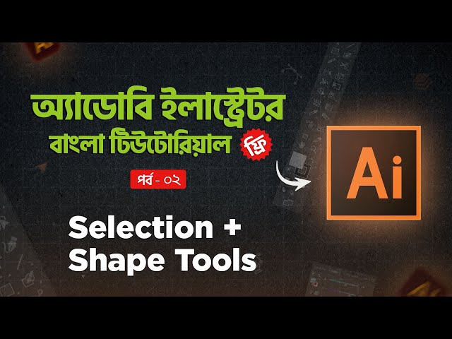 অ্যাডোবি ইলাস্ট্রেটর বাংলা টিউটোরিয়াল ২০২৫ - সিলেকশন এবং শেপ টুলস