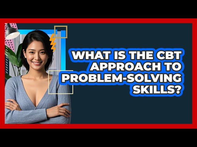What Is The CBT Approach To Problem-solving Skills? - CBT Toolkit