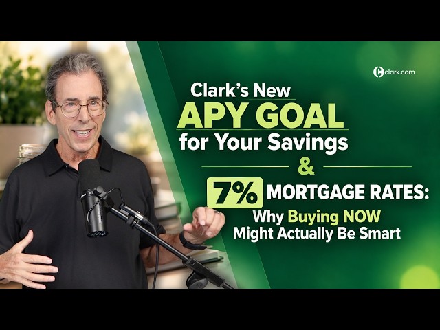 Clark’s New APY Goal for Your Savings & 7% Mortgage Rates: Why Buying NOW Might Actually Be Smart