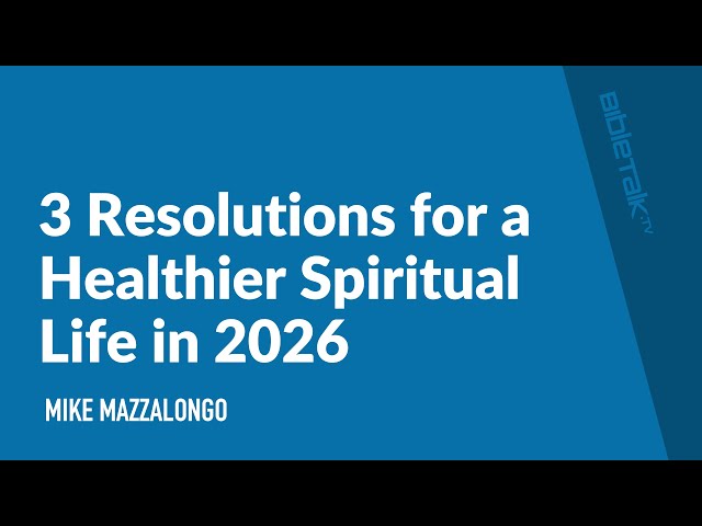 3 Resolutions for a Healthier Spiritual Life in 2026 / Sermon – Mike Mazzalongo | BibleTalk.tv