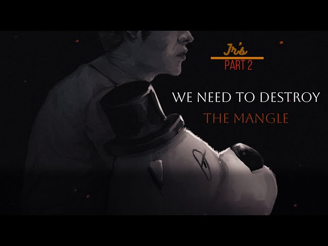Jr's Part 2: We need to destroy The Mangle