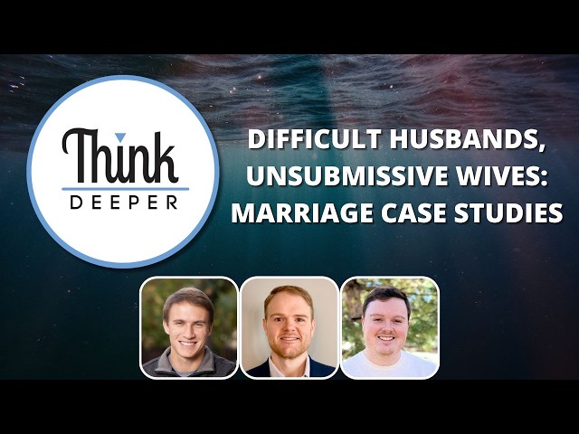 Difficult Husbands, Unsubmissive Wives: Marriage Case Studies - Think Deeper Podcast