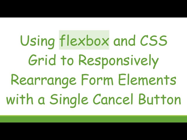 Using flexbox and CSS Grid to Responsively Rearrange Form Elements with a Single Cancel Button