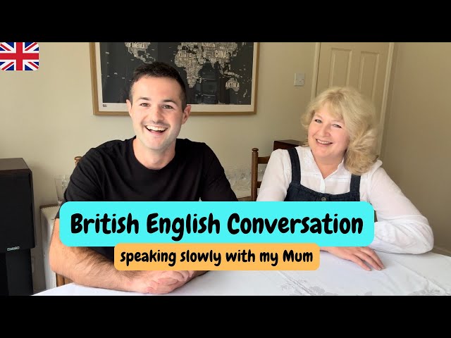 Slow British English Conversation with my MUM.
