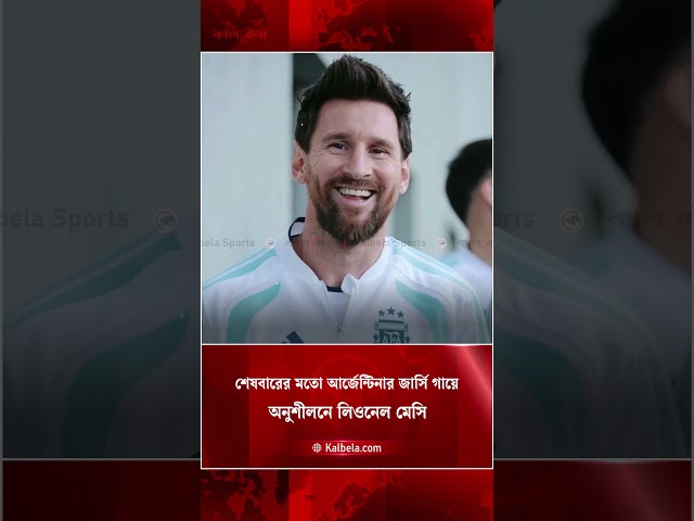 আর্জেন্টিনার জার্সিতে বিদায়ী ম্যাচের অনুশীলনে নেমেছেন মেসি | Kalbela
