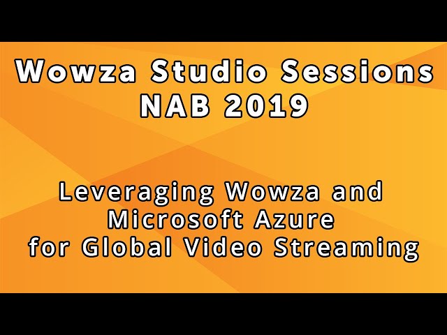 Wowza Studio Sessions at NAB 2019: Leveraging Wowza and Microsoft Azure For Global Video Streaming
