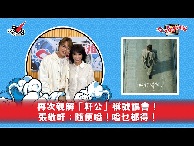 再次親解「軒公」稱號誤會!張敬軒:隨便嗌!嗌乜都得!|《口水多過浪花》