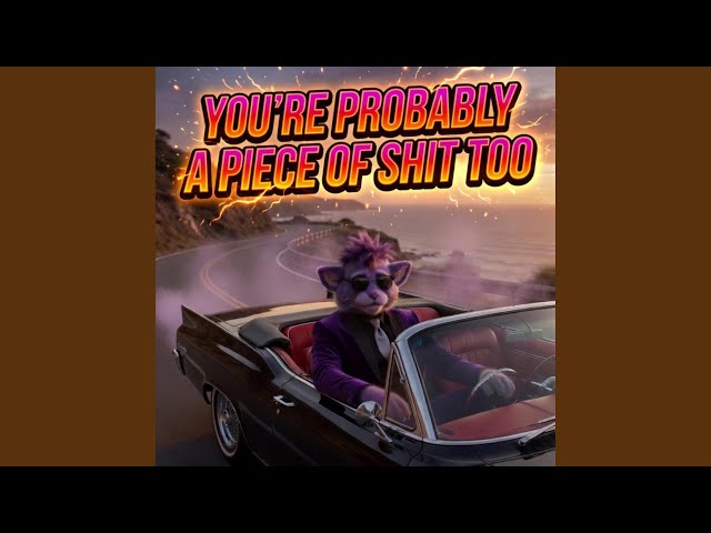 You're Probably a Piece of Shit Too