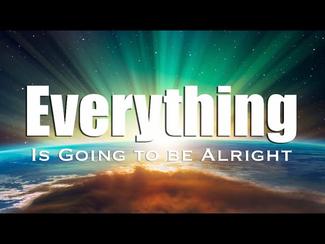 Everything is Going to be Alright (Morphic Field to Soothe your Soul)