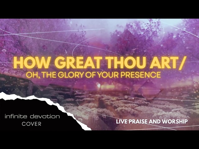 HOW GREAT THOU ART / OH, THE GLORY OF YOUR PRESENCE - Infinite Devotion(Cover) Live Praise & Worship