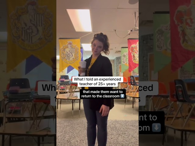 She said I made her want to go back into the classroom