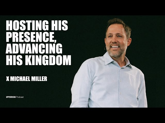 Hosting His Presence, Advancing His Kingdom | Michael Miller