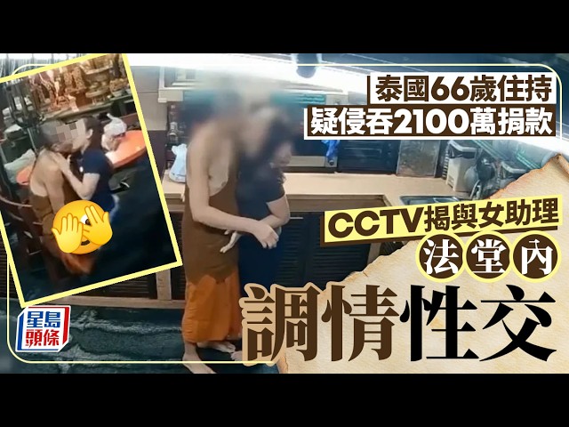 泰國淫僧︱66歲住持疑侵吞2100萬捐款被捕 CCTV揭與女助理法堂調情性交｜星島頭條新聞｜帕府泰沙旺寺｜挪用資金｜貪污｜情色醜聞｜泰國僧侶｜佛教醜聞