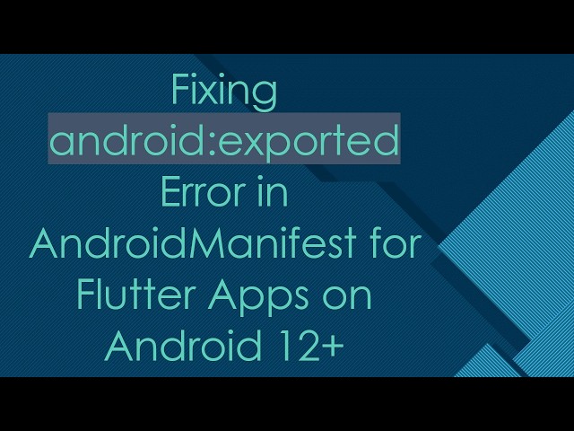 Fixing android:exported Error in AndroidManifest for Flutter Apps on Android 12+