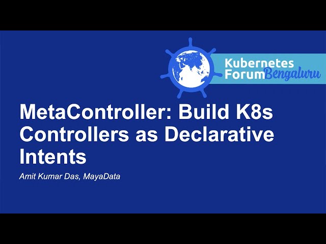 MetaController: Build K8s Controllers as Declarative Intents - Amit Kumar Das, MayaData