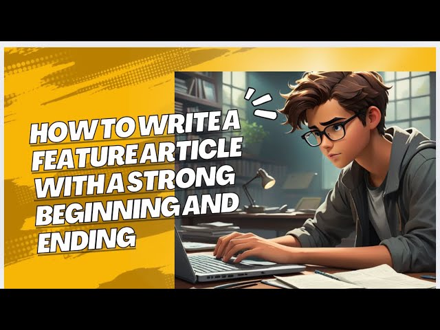How to Write a Feature Article with a Strong Beginning and Ending