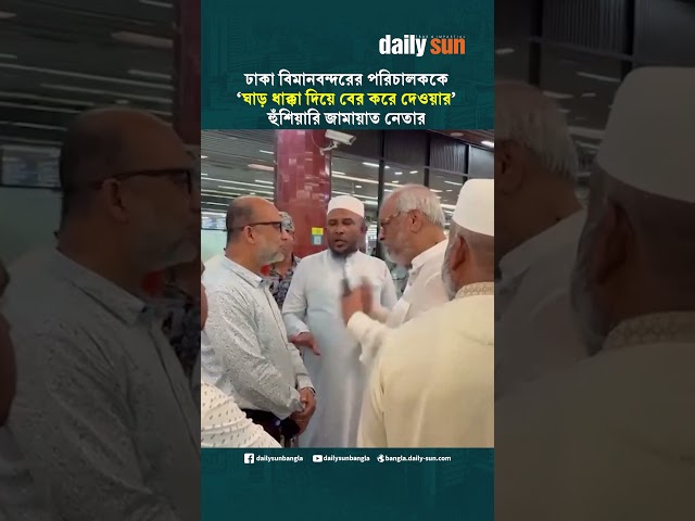 ঢাকা বিমানবন্দরের পরিচালককে 'ঘাড় ধাক্কা দিয়ে বের করে দেওয়ার' হুঁশিয়ারি জামায়াত নেতার | Daily Sun