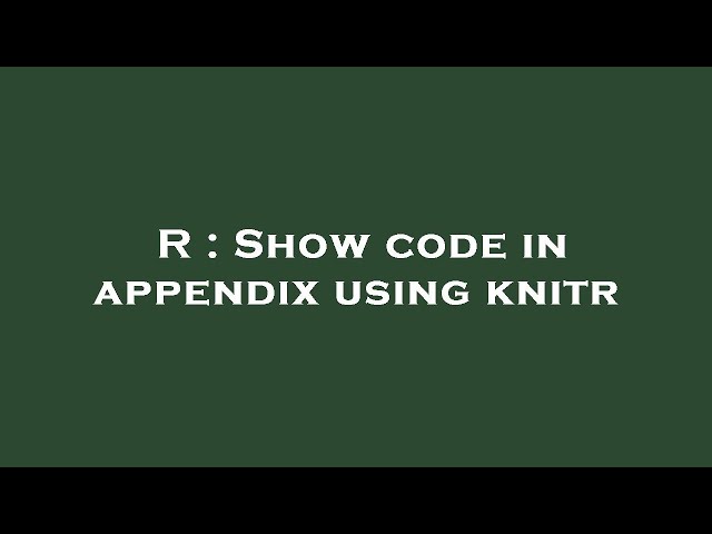 R : Show code in appendix using knitr