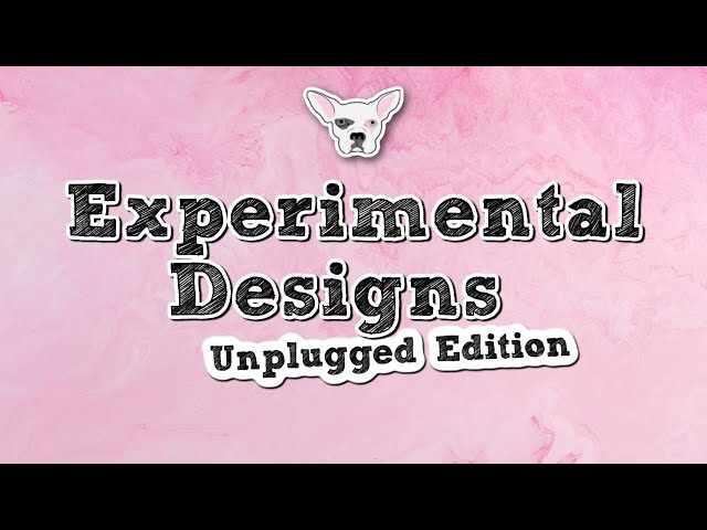 Experimental Designs- Unplugged Edition