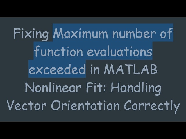 Fixing Maximum number of function evaluations exceeded in MATLAB Nonlinear Fit: Handling Vector Ori