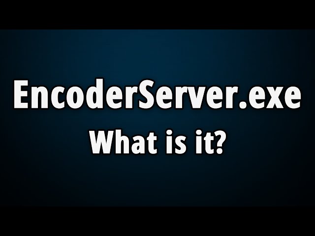 EncoderServer.exe: What Is It & Is It Safe Or Harmful?