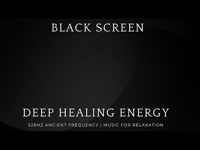 BLACK SCREEN: DEEP HEALING ENERGY | 528HZ ANCIENT FREQUENCY | MUSIC FOR RELAXATION