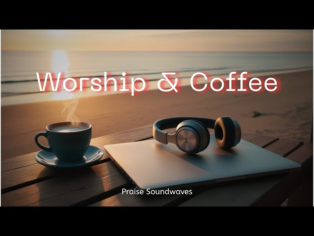 Worship and Coffee | A Peaceful Start with Jesus