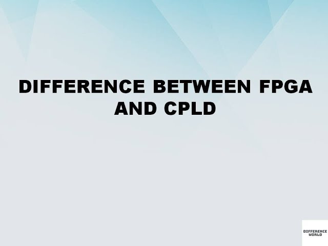 Difference between Field Programmable Gate Array and Complex Programming Logic Design
