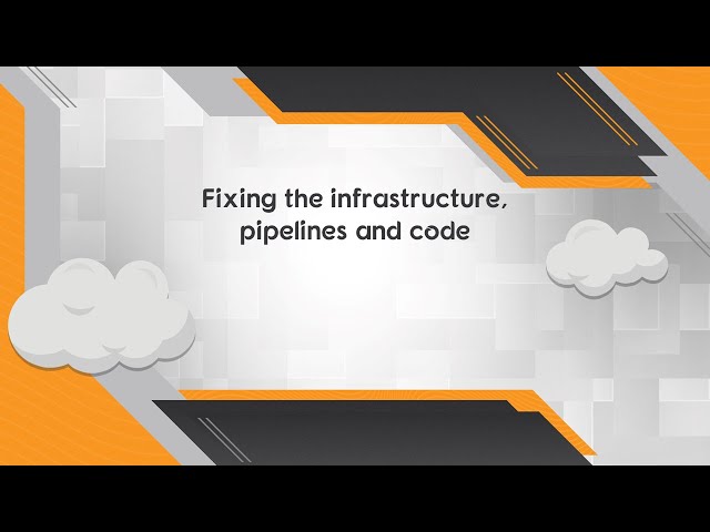 Fixing the infrastructure, pipelines and code