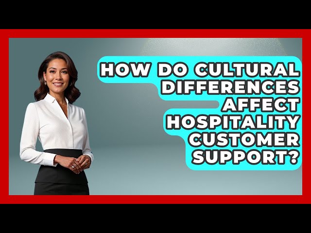How Do Cultural Differences Affect Hospitality Customer Support? | Customer First Leadership News