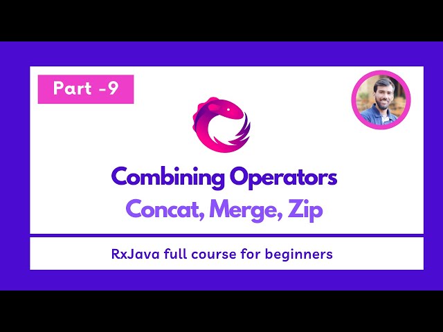 Part - 9 - Combining Operators - Concat, Merge, Zip  - RxJava Full Course for beginners